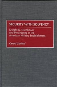 Security with Solvency: Dwight D. Eisenhower and the Shaping of the American Military Establishment (Hardcover)
