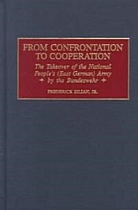 From Confrontation to Cooperation: The Takeover of the National Peoples (East German) Army by the Bundeswehr (Hardcover)