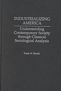 Industrializing America: Understanding Contemporary Society Through Classical Sociological Analysis (Hardcover)