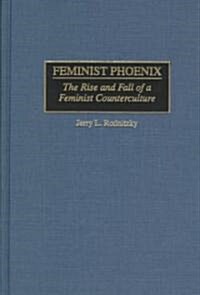 Feminist Phoenix: The Rise and Fall of a Feminist Counterculture (Hardcover)