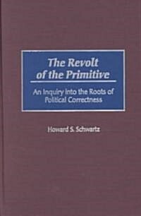The Revolt of the Primitive: An Inquiry Into the Roots of Political Correctness (Hardcover)