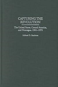 Capturing the Revolution: The United States, Central America, and Nicaragua, 1961-1972 (Hardcover)