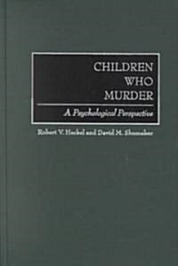Children Who Murder: A Psychological Perspective (Hardcover)