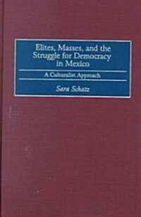 Elites, Masses, and the Struggle for Democracy in Mexico: A Culturalist Approach (Hardcover)