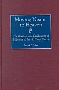 Moving Nearer to Heaven: The Illusions and Disillusions of Migrants to Scenic Rural Places (Hardcover)