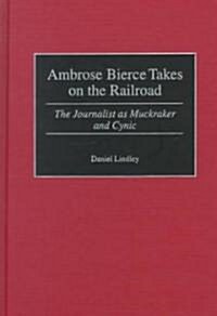 Ambrose Bierce Takes on the Railroad: The Journalist as Muckraker and Cynic (Hardcover)