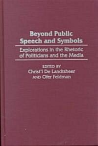 Beyond Public Speech and Symbols: Explorations in the Rhetoric of Politicians and the Media (Hardcover)
