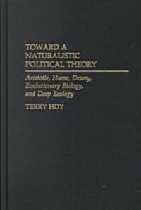 Toward a Naturalistic Political Theory: Aristotle, Hume, Dewey, Evolutionary Biology, and Deep Ecology (Hardcover)