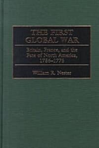 The First Global War: Britain, France, and the Fate of North America, 1756-1775 (Hardcover)