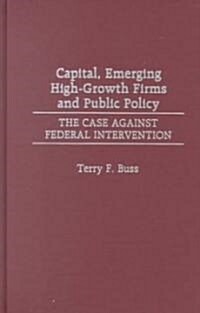 Capital, Emerging High-Growth Firms and Public Policy: The Case Against Federal Intervention (Hardcover)