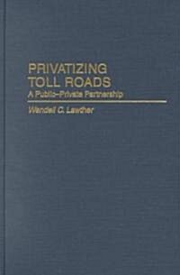 Privatizing Toll Roads: A Public-Private Partnership (Hardcover)