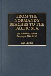 From the Normandy Beaches to the Baltic Sea: The Northwest Europe Campaign, 1944-1945 (Hardcover)
