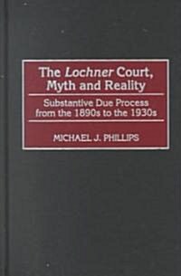 The Lochnercourt, Myth and Reality: Substantive Due Process from the 1890s to the 1930s (Hardcover)