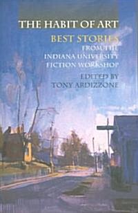 The Habit of Art: Best Stories from the Indiana University Fiction Workshop (Paperback)