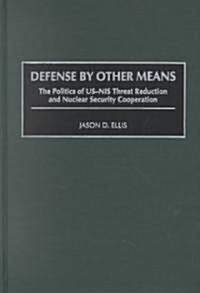 Defense by Other Means: The Politics of Us-NIS Threat Reduction and Nuclear Security Cooperation (Hardcover)