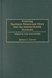 Protecting Psychiatric Patients and Others from the Assisted-Suicide Movement: Insights and Strategies (Hardcover)