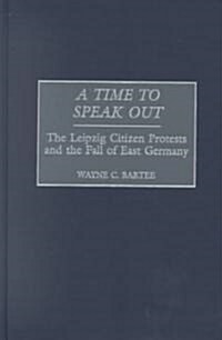 A Time to Speak Out: The Leipzig Citizen Protests and the Fall of East Germany (Hardcover)
