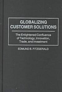 Globalizing Customer Solutions: The Enlightened Confluence of Technology, Innovation, Trade, and Investment (Hardcover)