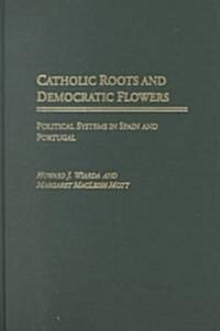 Catholic Roots and Democratic Flowers: Political Systems in Spain and Portugal (Hardcover)