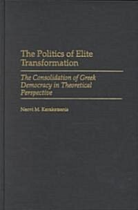 The Politics of Elite Transformation: The Consolidation of Greek Democracy in Theoretical Perspective (Hardcover)