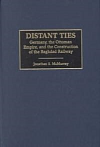 Distant Ties: Germany, the Ottoman Empire, and the Construction of the Baghdad Railway (Hardcover)