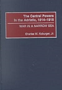 The Central Powers in the Adriatic, 1914-1918: War in a Narrow Sea (Hardcover)