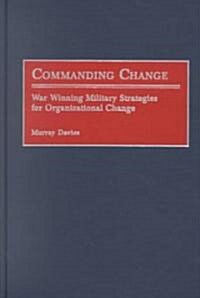 Commanding Change: War Winning Military Strategies for Organizational Change (Hardcover)