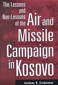 The Lessons and Non-Lessons of the Air and Missile Campaign in Kosovo (Hardcover)