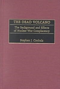 The Dead Volcano: The Background and Effects of Nuclear War Complacency (Hardcover)