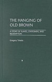 The Hanging of Old Brown: A Story of Slaves, Statesmen, and Redemption (Hardcover)