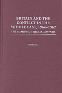 Britain and the Conflict in the Middle East, 1964-1967: The Coming of the Six-Day War (Hardcover)
