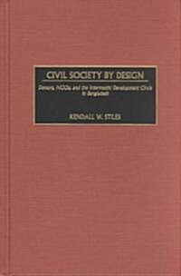 Civil Society by Design: Donors, Ngos, and the Intermestic Development Circle in Bangladesh (Hardcover)