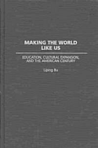 Making the World Like Us: Education, Cultural Expansion, and the American Century (Hardcover)