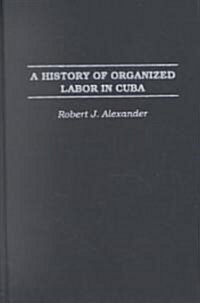 A History of Organized Labor in Cuba (Hardcover)