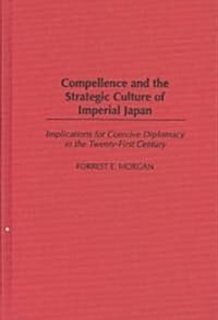 Compellence and the Strategic Culture of Imperial Japan: Implications for Coercive Diplomacy in the Twenty-First Century (Hardcover)