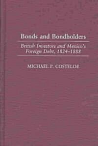 Bonds and Bondholders: British Investors and Mexicos Foreign Debt, 1824-1888 (Hardcover)
