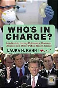 Whos in Charge?: Leadership During Epidemics, Bioterror Attacks, and Other Public Health Crises (Hardcover)