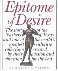 Epitome of Desire: The Story of the Nashers of Texas and One of the Worlds Greatest Sculpture Collections Created by Their Passion and O (Hardcover)