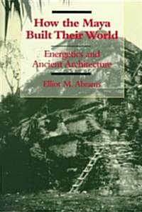 How the Maya Built Their World: Energetics and Ancient Architecture (Paperback)