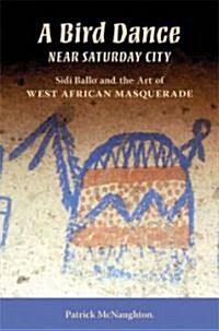 Bird Dance Near Saturday City: Sidi Ballo and the Art of West African Masquerade (Paperback)