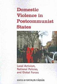Domestic Violence in Postcommunist States: Local Activism, National Policies, and Global Forces (Paperback)