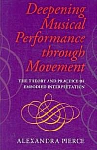 Deepening Musical Performance Through Movement: The Theory and Practice of Embodied Interpretation (Paperback)