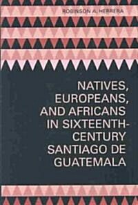 Natives, Europeans, and Africans in Sixteenth-Century Santiago De Guatemala (Hardcover, 1st)