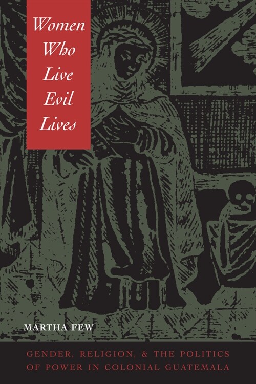 Women Who Live Evil Lives: Gender, Religion, and the Politics of Power in Colonial Guatemala (Paperback)