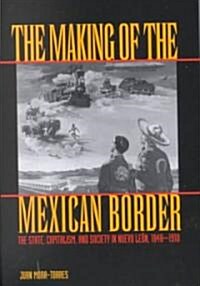 The Making of the Mexican Border: The State, Capitalism, and Society in Nuevo Leon, 1848-1910 (Paperback)