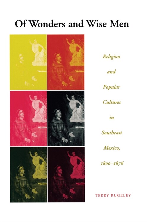 Of Wonders and Wise Men: Religion and Popular Cultures in Southeast Mexico, 1800-1876 (Paperback)