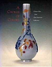A Chorus of Colors: Chinese Glass from Three American Collectionsroyall Tyler (Hardcover)