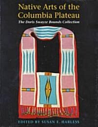 Native Arts of the Columbia Plateau: The Doris Swayze Bounds Collection of Native American Artifacts (Paperback)