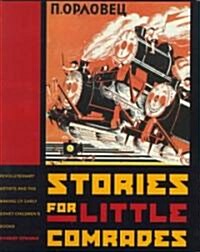 Stories for Little Comrades: Revolutionary Artists and the Making of Early Soviet Childrens Books (Hardcover)