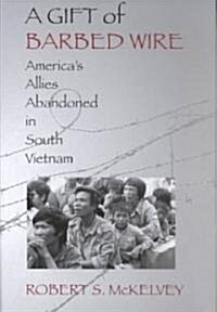 A Gift of Barbed Wire: Americas Allies Abandoned in South Vietnam (Hardcover)